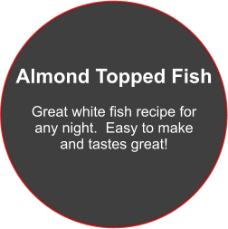 Almond Topped Fish  Great white fish recipe for any night.  Easy to make and tastes great!