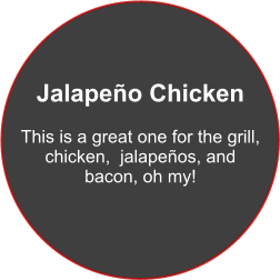Jalapeño Chicken  This is a great one for the grill, chicken,  jalapeños, and  bacon, oh my!