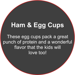 Ham & Egg Cups  These egg cups pack a great  punch of protein and a wonderful  flavor that the kids will  love too!