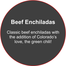 Beef Enchiladas  Classic beef enchiladas with the addition of Colorado’s love, the green chili!