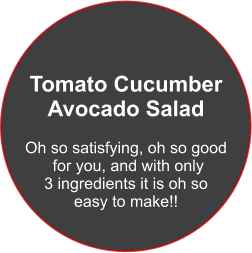 Tomato Cucumber Avocado Salad  Oh so satisfying, oh so good  for you, and with only  3 ingredients it is oh so  easy to make!!