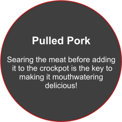 Pulled Pork  Searing the meat before adding  it to the crockpot is the key to  making it mouthwatering  delicious!