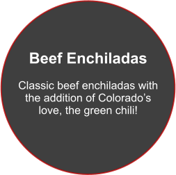 Beef Enchiladas  Classic beef enchiladas with the addition of Colorado’s love, the green chili!