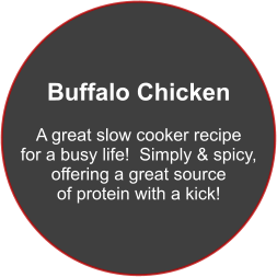 Buffalo Chicken  A great slow cooker recipe for a busy life!  Simply & spicy, offering a great source of protein with a kick!