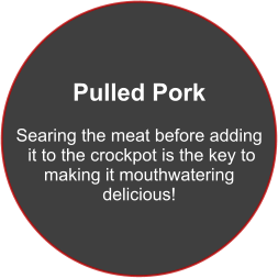 Pulled Pork  Searing the meat before adding  it to the crockpot is the key to  making it mouthwatering  delicious!